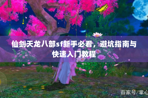 仙剑天龙八部sf新手必看,避坑指南与快速入门教程 仙剑天龙八部sf新手必看,避坑指南与快速入门教程