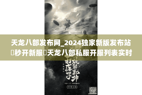 天龙八部发布网_2024独家新版发布站▶秒开新服◀天龙八部私服开服列表实时更新 天龙八部发布网_2024独家新版发布站▶秒开新服◀天龙八部私服开服列表实时更新
