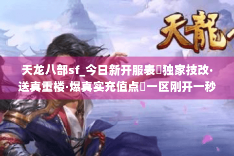 天龙八部sf_今日新开服表▷独家技改·送真重楼·爆真实充值点◁一区刚开一秒 天龙八部sf_今日新开服表▷独家技改·送真重楼·爆真实充值点◁一区刚开一秒