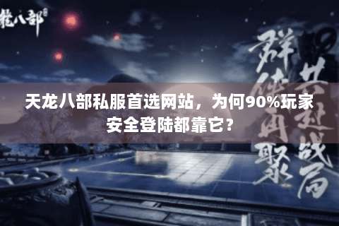 天龙八部私服首选网站，为何90%玩家安全登陆都靠它？