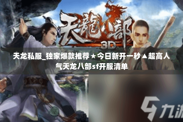 天龙私服_独家爆款推荐★今日新开一秒▲超高人气天龙八部sf开服清单 天龙私服_独家爆款推荐★今日新开一秒▲超高人气天龙八部sf开服清单