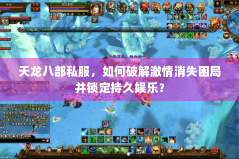 天龙八部私服,如何破解激情消失困局并锁定持久娱乐? 天龙八部私服,如何破解激情消失困局并锁定持久娱乐?