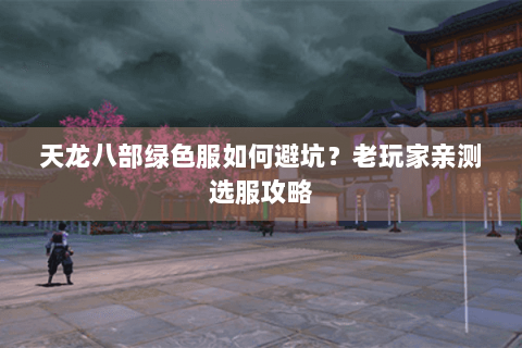 天龙八部绿色服如何避坑？老玩家亲测选服攻略