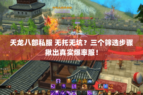 天龙八部私服 无托无坑?三个筛选步骤揪出真实爆率服! 天龙八部私服 无托无坑?三个筛选步骤揪出真实爆率服!