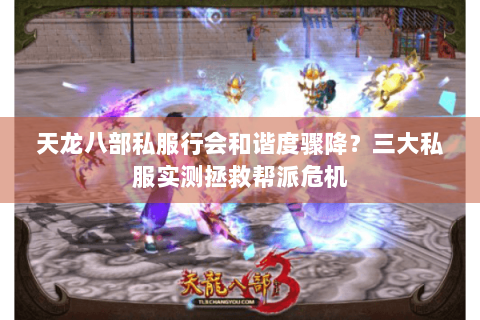 天龙八部私服行会和谐度骤降？三大私服实测拯救帮派危机