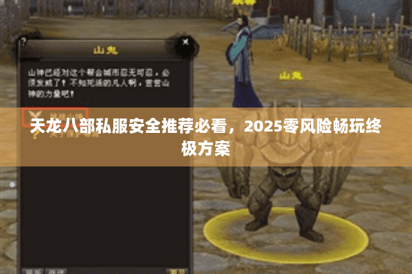 天龙八部私服安全推荐必看,2025零风险畅玩终极方案 天龙八部私服安全推荐必看,2025零风险畅玩终极方案