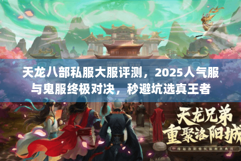 天龙八部私服大服评测,2025人气服与鬼服终极对决,秒避坑选真王者 天龙八部私服大服评测,2025人气服与鬼服终极对决,秒避坑选真王者
