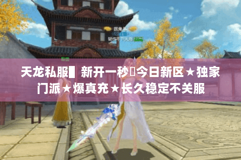 天龙私服▌新开一秒▐今日新区★独家门派★爆真充★长久稳定不关服