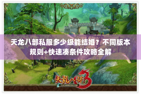 天龙八部私服多少级能结婚?不同版本规则+快速凑条件攻略全解 天龙八部私服多少级能结婚?不同版本规则+快速凑条件攻略全解