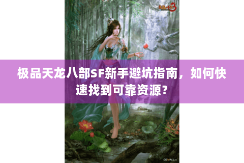 极品天龙八部SF新手避坑指南,如何快速找到可靠资源? 极品天龙八部SF新手避坑指南,如何快速找到可靠资源?