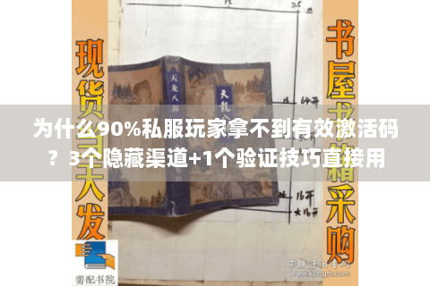 为什么90%私服玩家拿不到有效激活码？3个隐藏渠道+1个验证技巧直接用