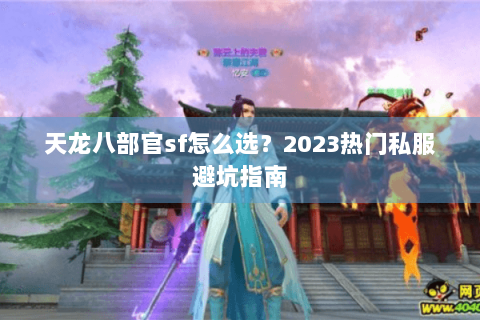 天龙八部官sf怎么选？2023热门私服避坑指南
