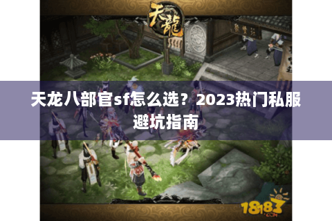 天龙八部官sf怎么选?2023热门私服避坑指南 天龙八部官sf怎么选?2023热门私服避坑指南
