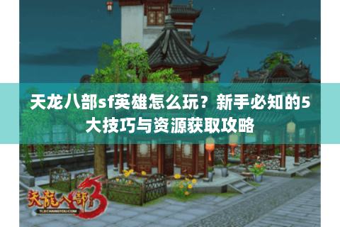 天龙八部sf英雄怎么玩？新手必知的5大技巧与资源获取攻略