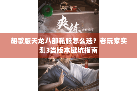 胡歌版天龙八部私服怎么选？老玩家实测3类版本避坑指南