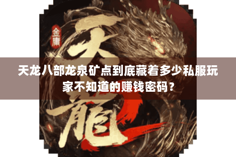 天龙八部龙泉矿点到底藏着多少私服玩家不知道的赚钱密码？