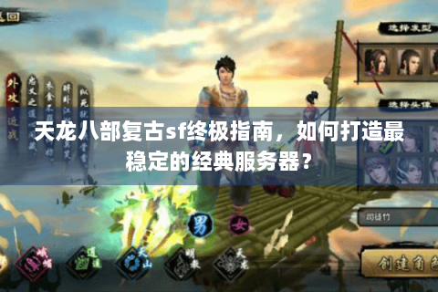 天龙八部复古sf终极指南,如何打造最稳定的经典服务器? 天龙八部复古sf终极指南,如何打造最稳定的经典服务器?