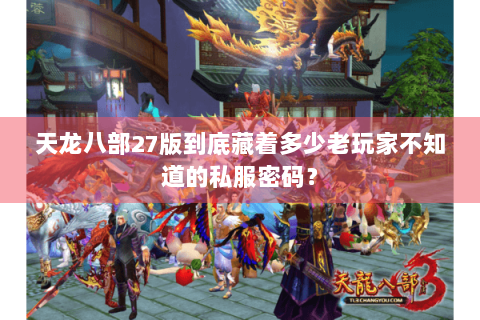 天龙八部27版到底藏着多少老玩家不知道的私服密码? 天龙八部27版到底藏着多少老玩家不知道的私服密码?