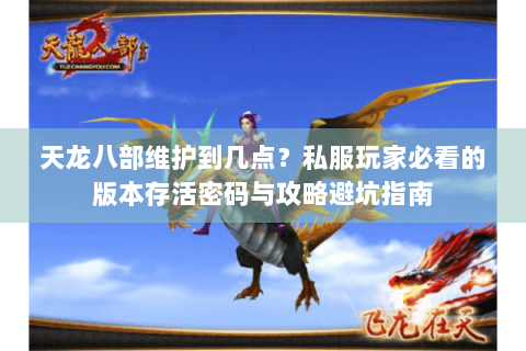 天龙八部维护到几点？私服玩家必看的版本存活密码与攻略避坑指南