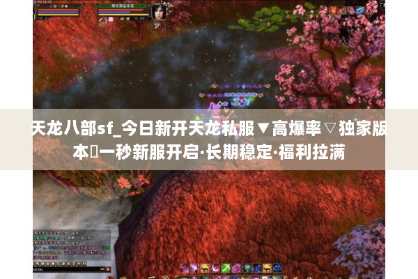 天龙八部sf_今日新开天龙私服▼高爆率▽独家版本◀一秒新服开启·长期稳定·福利拉满 天龙八部sf_今日新开天龙私服▼高爆率▽独家版本◀一秒新服开启·长期稳定·福利拉满