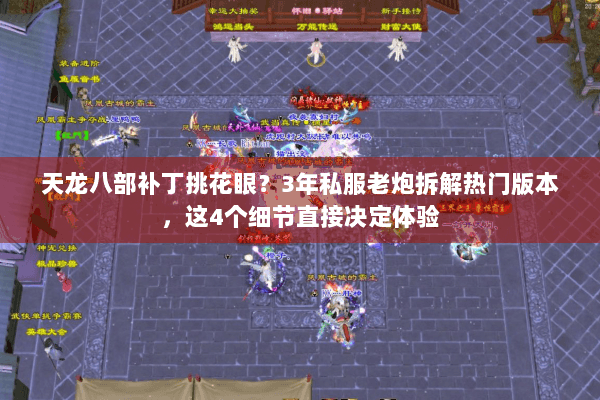 天龙八部补丁挑花眼？3年私服老炮拆解热门版本，这4个细节直接决定体验