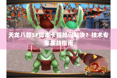 天龙八部SF脚本卡顿如何解决?技术专家实战指南 天龙八部SF脚本卡顿如何解决?技术专家实战指南