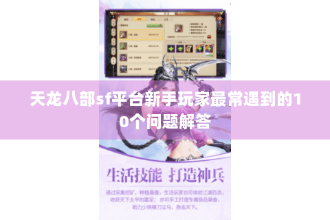 天龙八部sf平台新手玩家最常遇到的10个问题解答 天龙八部sf平台新手玩家最常遇到的10个问题解答