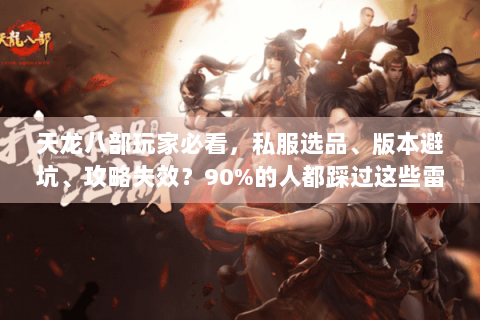 天龙八部玩家必看，私服选品、版本避坑、攻略失效？90%的人都踩过这些雷