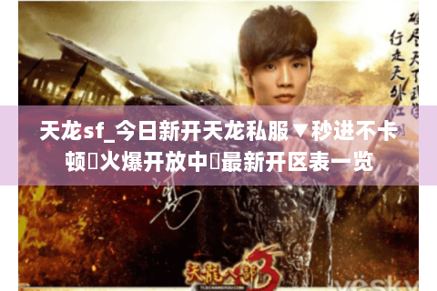 天龙sf_今日新开天龙私服▼秒进不卡顿◀火爆开放中▶最新开区表一览 天龙sf_今日新开天龙私服▼秒进不卡顿◀火爆开放中▶最新开区表一览
