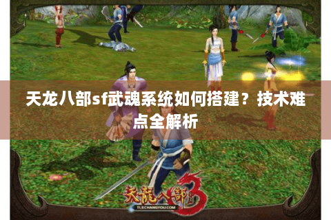 天龙八部sf武魂系统如何搭建?技术难点全解析 天龙八部sf武魂系统如何搭建?技术难点全解析