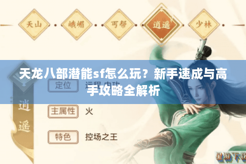 天龙八部潜能sf怎么玩?新手速成与高手攻略全解析 天龙八部潜能sf怎么玩?新手速成与高手攻略全解析
