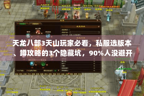 天龙八部3天山玩家必看,私服选版本、蹲攻略的3个隐藏坑,90%人没避开! 天龙八部3天山玩家必看,私服选版本、蹲攻略的3个隐藏坑,90%人没避开!