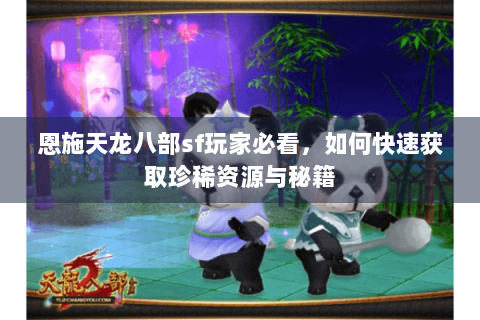 恩施天龙八部sf玩家必看，如何快速获取珍稀资源与秘籍