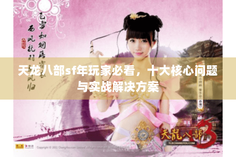 天龙八部sf年玩家必看,十大核心问题与实战解决方案 天龙八部sf年玩家必看,十大核心问题与实战解决方案