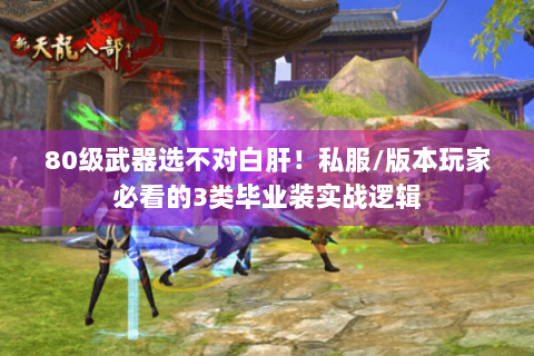 80级武器选不对白肝！私服/版本玩家必看的3类毕业装实战逻辑