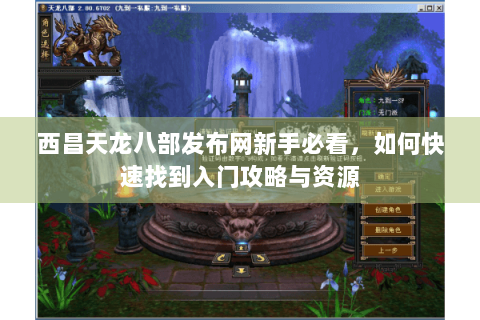 西昌天龙八部发布网新手必看，如何快速找到入门攻略与资源