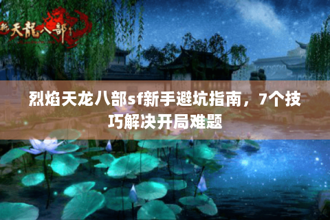 烈焰天龙八部sf新手避坑指南，7个技巧解决开局难题