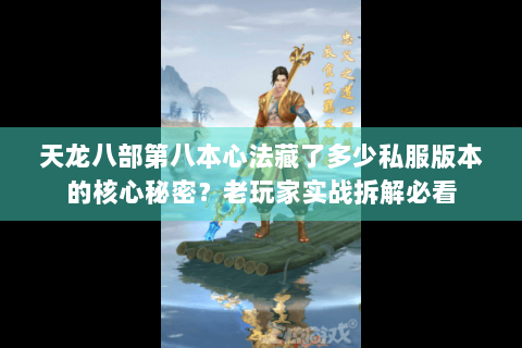 天龙八部第八本心法藏了多少私服版本的核心秘密?老玩家实战拆解必看 天龙八部第八本心法藏了多少私服版本的核心秘密?老玩家实战拆解必看