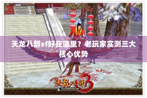 天龙八部sf好在哪里?老玩家实测三大核心优势 天龙八部sf好在哪里?老玩家实测三大核心优势