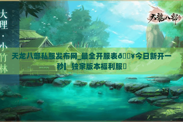 天龙八部私服发布网_最全开服表🔥今日新开一秒▎独家版本福利服◀ 天龙八部私服发布网_最全开服表🔥今日新开一秒▎独家版本福利服◀