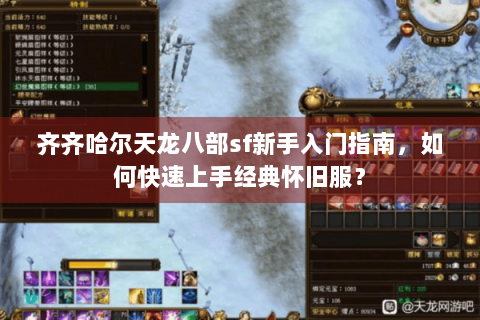 齐齐哈尔天龙八部sf新手入门指南,如何快速上手经典怀旧服? 齐齐哈尔天龙八部sf新手入门指南,如何快速上手经典怀旧服?