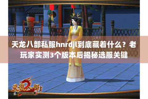 天龙八部私服hnrdjl到底藏着什么?老玩家实测3个版本后揭秘选服关键 天龙八部私服hnrdjl到底藏着什么?老玩家实测3个版本后揭秘选服关键
