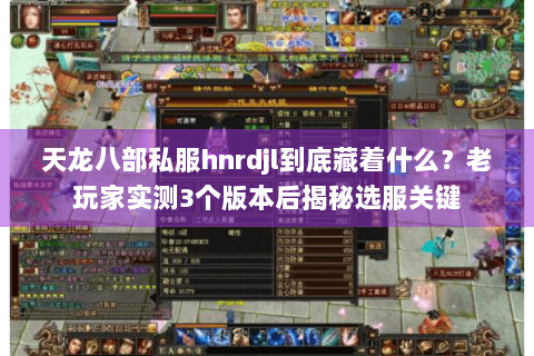天龙八部私服hnrdjl到底藏着什么?老玩家实测3个版本后揭秘选服关键 天龙八部私服hnrdjl到底藏着什么?老玩家实测3个版本后揭秘选服关键