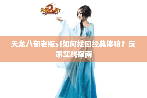 天龙八部老版sf如何找回经典体验？玩家实战指南