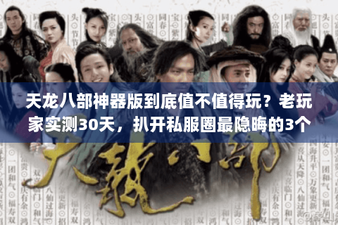 天龙八部神器版到底值不值得玩？老玩家实测30天，扒开私服圈最隐晦的3个真相