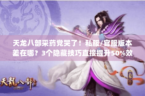 天龙八部采药党哭了!私服/官服版本差在哪?3个隐藏技巧直接提升50%效率 天龙八部采药党哭了!私服/官服版本差在哪?3个隐藏技巧直接提升50%效率