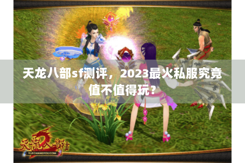 天龙八部sf测评,2023最火私服究竟值不值得玩? 天龙八部sf测评,2023最火私服究竟值不值得玩?