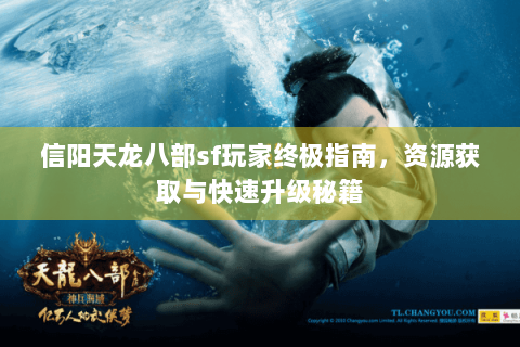 信阳天龙八部sf玩家终极指南，资源获取与快速升级秘籍