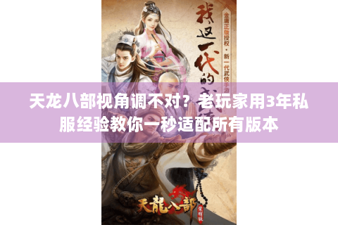 天龙八部视角调不对？老玩家用3年私服经验教你一秒适配所有版本