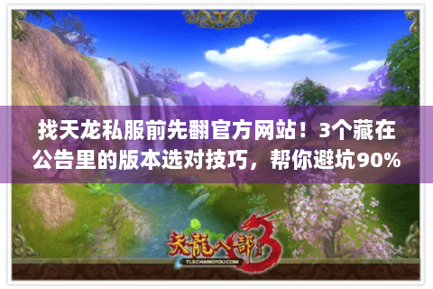 找天龙私服前先翻官方网站！3个藏在公告里的版本选对技巧，帮你避坑90%垃圾服